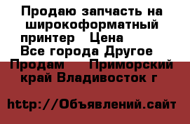 Продаю запчасть на широкоформатный принтер › Цена ­ 950 - Все города Другое » Продам   . Приморский край,Владивосток г.